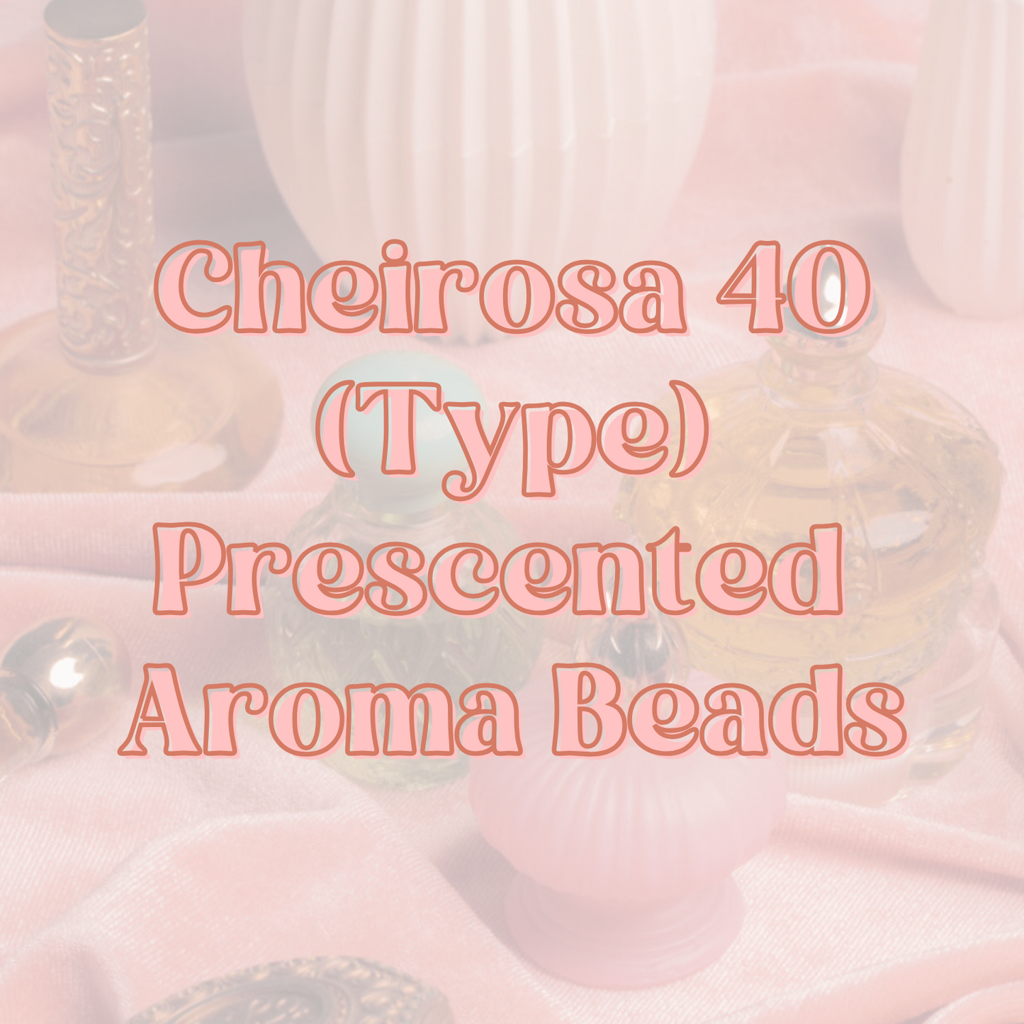 Cheirosa 40 (Type) Prescented Aroma Beads
